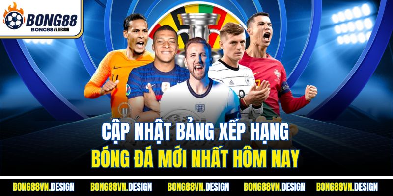 Cập nhật bảng xếp hạng bóng đá mới nhất hôm nay