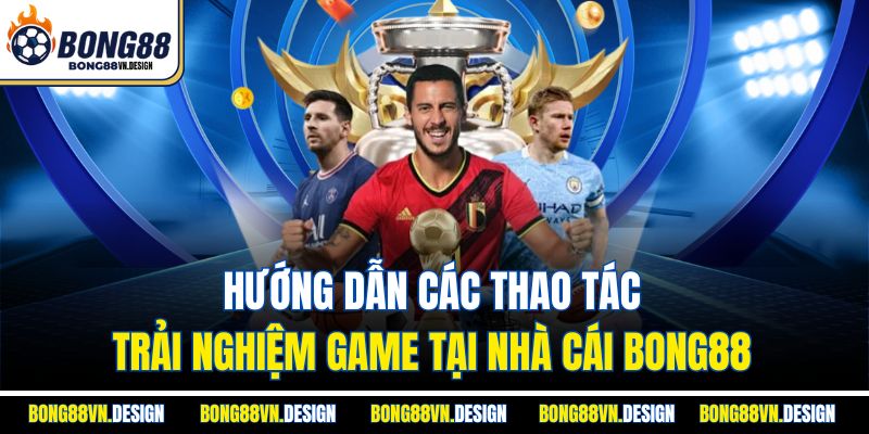 CMD368 Bong88 - Giới Thiệu Sảnh Thể Thao Chất Lượng 4 Hướng dẫn các thao tác trải nghiệm game tại nhà cái Bong88