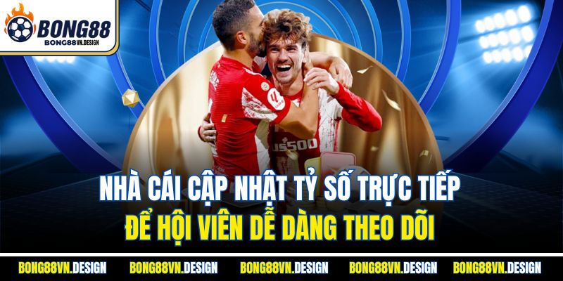 Nhà cái cập nhật tỷ số trực tiếp để hội viên dễ dàng theo dõi
