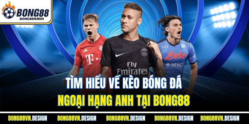 Kèo Bóng Đá Ngoại Hạng Anh Bong88– Trải Nghiệm Tuyệt Đỉnh 2 Tìm hiểu về kèo bóng đá ngoại hạng Anh tại Bong88